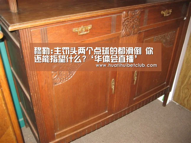 穆勒:主罚头两个点球的都滑倒 你还能指望什么?‘华体会直播’(图3) 华体会官网