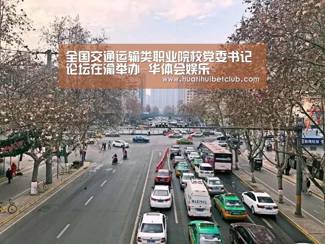 全国交通运输类职业院校党委书记论坛在渝举办-华体会娱乐(图1) 华体会体育