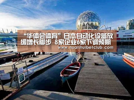 “华体会体育”日本自动化设备放缓增长脚步 8家企业6家下调预期(图2) 华体会体育