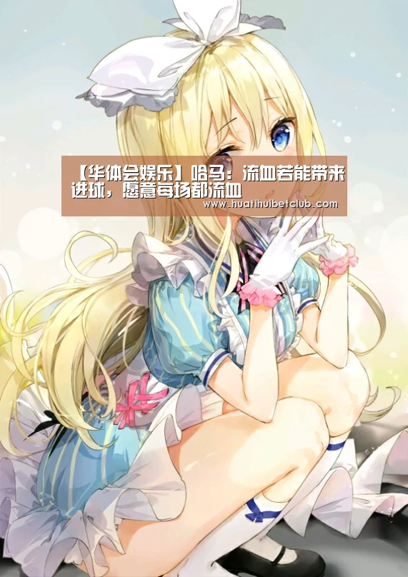 【华体会娱乐】哈马:流血若能带来进球,愿意每场都流血(图3) 华体会官网