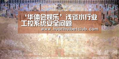 ‘华体会娱乐’浅谈水行业工控系统安全问题(图1) 华体会直播