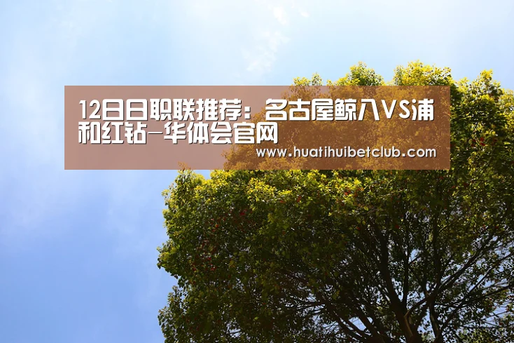 12日日职联推荐:名古屋鲸八VS浦和红钻-华体会官网(图3) 华体会官网