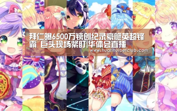 拜仁曝6500万镑创纪录豪砸英超锋霸 巨头现场紧盯|华体会直播(图3) 华体会体育