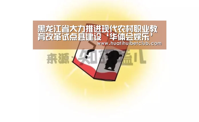 黑龙江省大力推进现代农村职业教育改革试点县建设‘华体会娱乐’(图2) 华体会体育