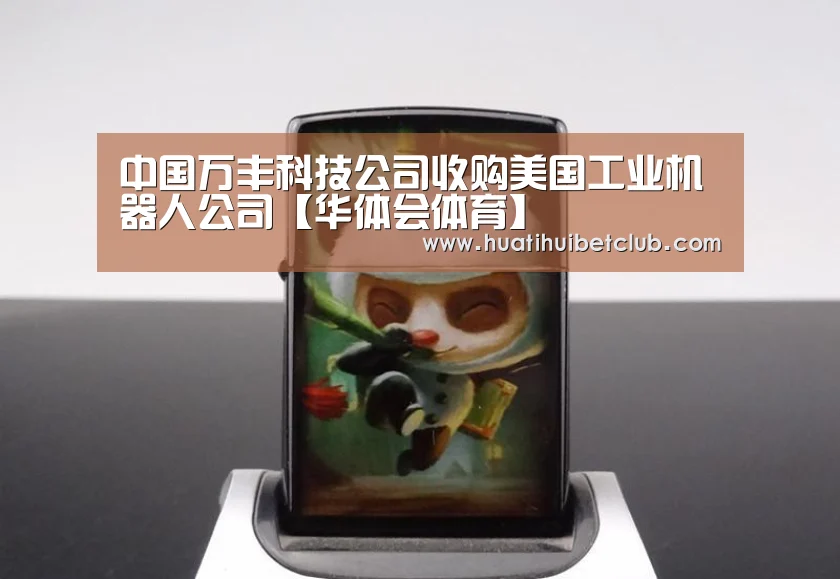 中国万丰科技公司收购美国工业机器人公司【华体会体育】(图2) 华体会直播