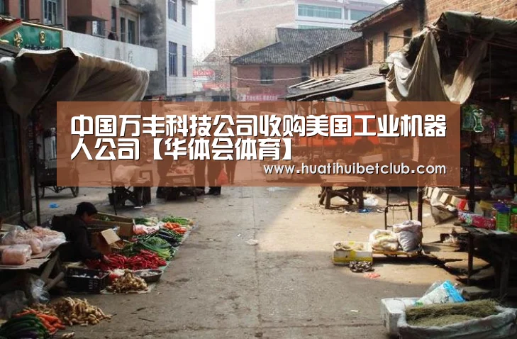 中国万丰科技公司收购美国工业机器人公司【华体会体育】(图1) 华体会体育