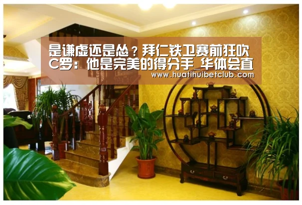 是谦虚还是怂?拜仁铁卫赛前狂吹C罗:他是完美的得分手_华体会直播(图4) 华体会娱乐