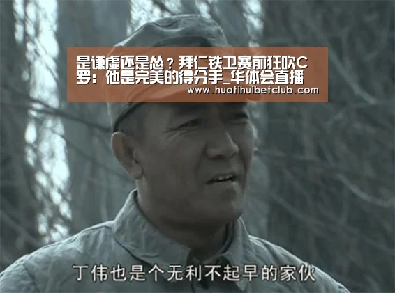 是谦虚还是怂?拜仁铁卫赛前狂吹C罗:他是完美的得分手_华体会直播(图2) 华体会体育