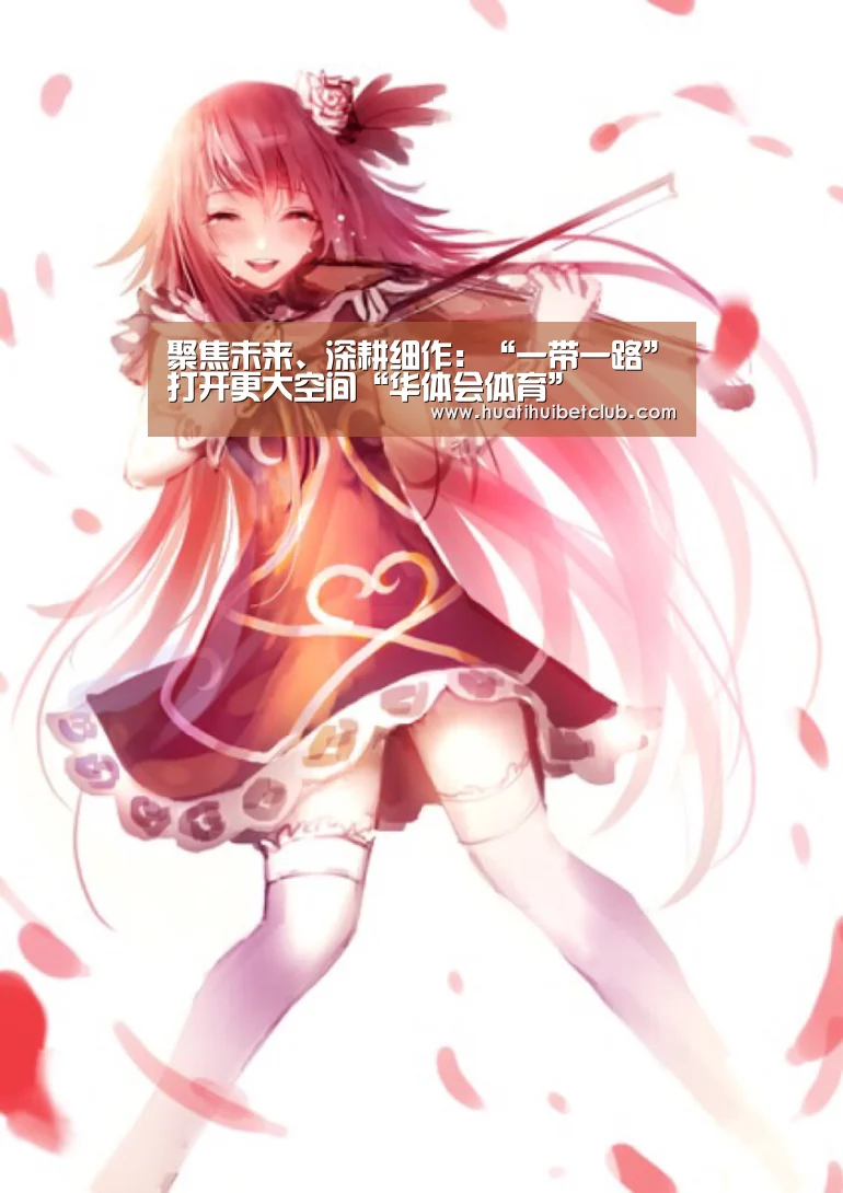 聚焦未来、深耕细作:“一带一路”打开更大空间“华体会体育”(图2) 华体会体育