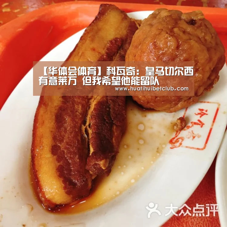 【华体会体育】科瓦奇:皇马切尔西有意莱万 但我希望他能留队(图2) 华体会官网