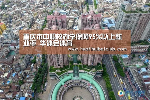 重庆市中职校办学保障95%以上就业率_华体会体育(图4) 华体会娱乐