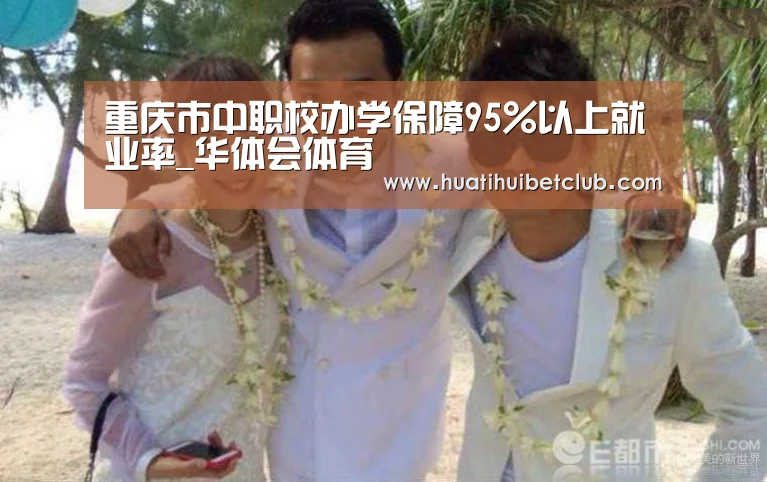 重庆市中职校办学保障95%以上就业率_华体会体育(图3) 华体会直播